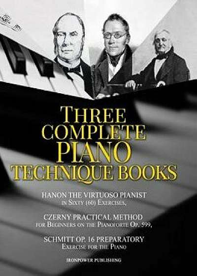 Hanon the Virtuoso Pianist in Sixty (60) Exercises, Czerny Practical Method for Beginners on the Pianoforte Op. 599, Schmitt Op. 16 Preparatory Exerci, Paperback/Ironpower Publishing