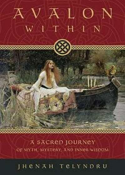Avalon Within: A Sacred Journey of Myth, Mystery, and Inner Wisdom, Paperback/Jhenah Telyndru