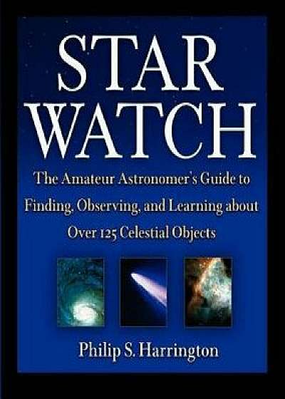 Star Watch: The Amateur Astronomer's Guide to Finding, Observing, and Learning about More Than 125 Celestial Objects, Paperback/Philip S. Harrington