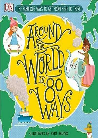 Around the World in 80 Ways: The Fabulous Inventions That Get Us from Here to There, Hardcover/DK