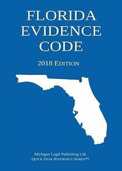 Florida Evidence Code; 2018 Edition, Paperback/Michigan Legal Publishing Ltd