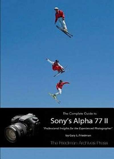 The Complete Guide to Sony's Alpha 77 II (B&w Edition)/Gary L. Friedman