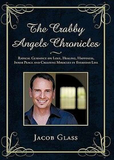 The Crabby Angels Chronicles: Radical Guidance on Love, Healing, Happiness, Inner Peace and Creating Miracles in Everyday Life, Paperback/Glass Jacob Glass