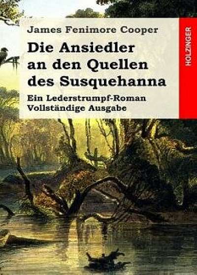 Die Ansiedler an Den Quellen Des Susquehanna: Ein Lederstrumpf-Roman. Vollst ndige Ausgabe, Paperback/James Fenimore Cooper