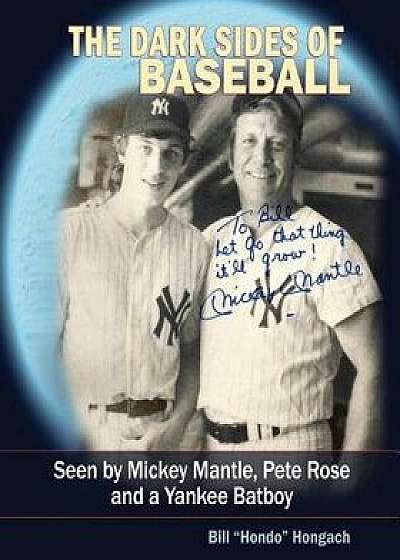 The Dark Sides of Baseball: Seen by Mickey Mantle, Pete Rose and a Yankee Batboy, Paperback/Bill Hondo Hongach