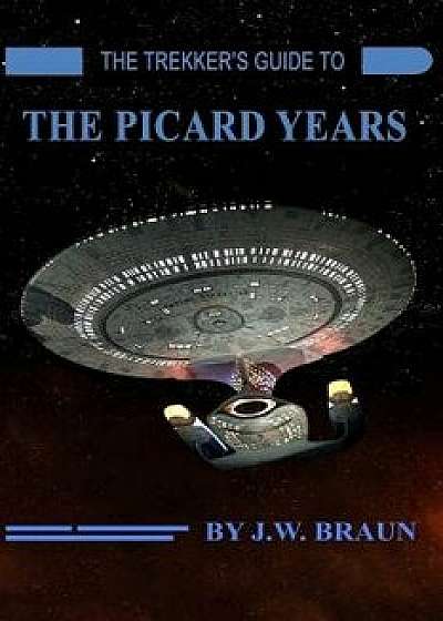 The Trekker's Guide to the Picard Years, Paperback/J. W. Braun