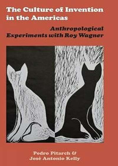 The Culture of Invention in the Americas: Anthropological Experiments with Roy Wagner, Hardcover/Pedro Pitarch