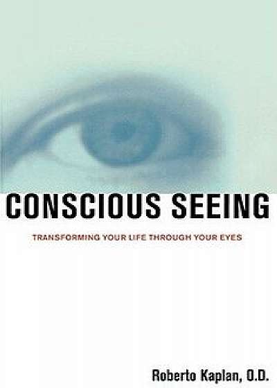 Conscious Seeing: Transforming Your Life Through Your Eyes/Roberto Kaplan