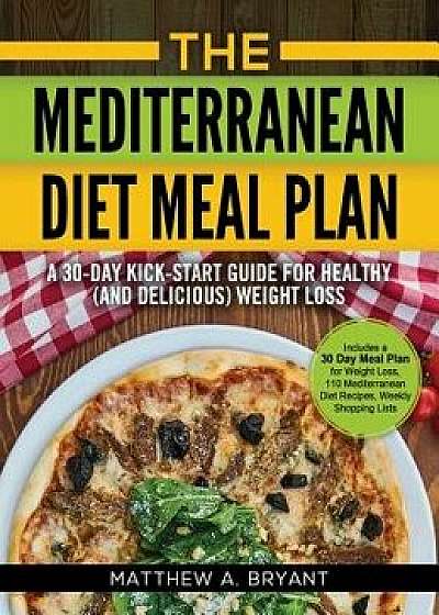 The Mediterranean Diet Meal Plan: A 30-Day Kick-Start Guide for Healthy (and Delicious) Weight Loss: Includes a 30 Day Meal Plan for Weight Loss, 110, Hardcover/Matthew a. Bryant