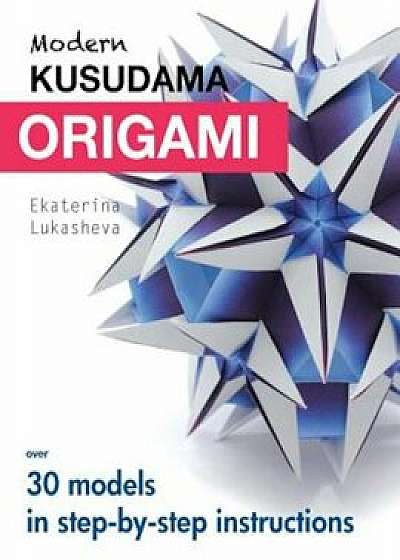 Modern Kusudama Origami: Designs for Modular Origami Lovers, Paperback/Ekaterina Lukasheva