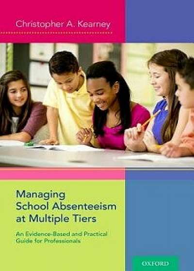 Managing School Absenteeism at Multiple Tiers: An Evidence-Based and Practical Guide for Professionals, Paperback/Christopher A. Kearney
