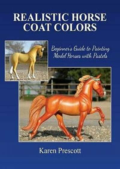 Realistic Horse Coat Colors: Beginner's Guide to Painting Models with Pastels, Paperback/Karen Prescott