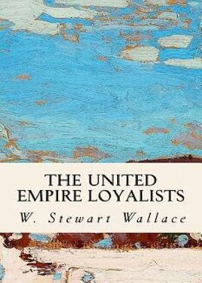 The United Empire Loyalists, Paperback/W. Stewart Wallace