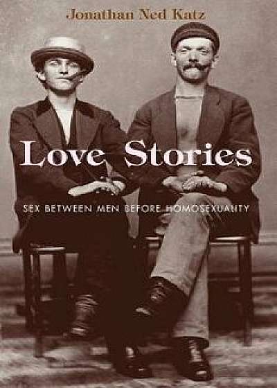 Love Stories: Sex Between Men Before Homosexuality, Paperback/Jonathan Ned Katz