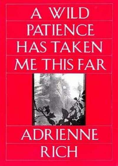 A Wild Patience Has Taken Me This Far: Poems 1978-1981, Paperback/Adrienne Rich
