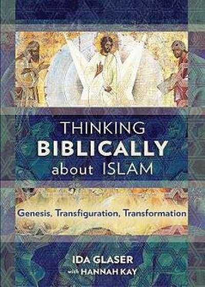 Thinking Biblically about Islam: Genesis, Transfiguration, Transformation, Paperback/Ida Glaser