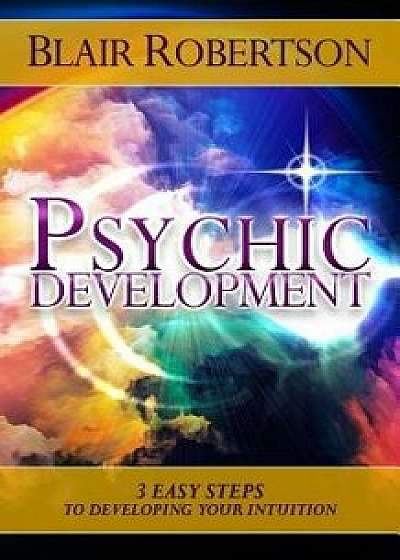 Psychic Development: 3 Easy Steps to Developing Your Intuition, Paperback/Blair Robertson