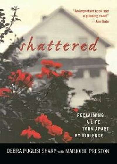 Shattered: Reclaiming a Life Torn Apart by Violence, Paperback/Debra Puglisi Sharp