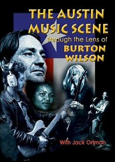 Austin Music Scene: Through the Lens of Burton Wilson / Burton Wilson, with Jack Ortman, Paperback/Burton Wilson