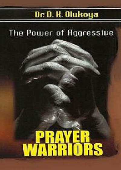 The Power of Aggressive Prayer Warriors, Paperback/Dr D. K. Olukoya