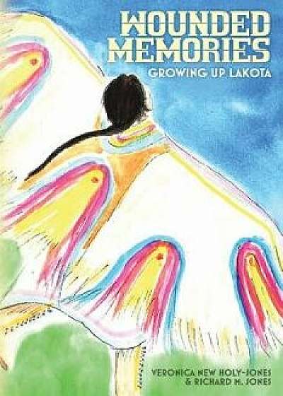 Wounded Memories: Growing Up Lakota/Veronica New Holy-Jones