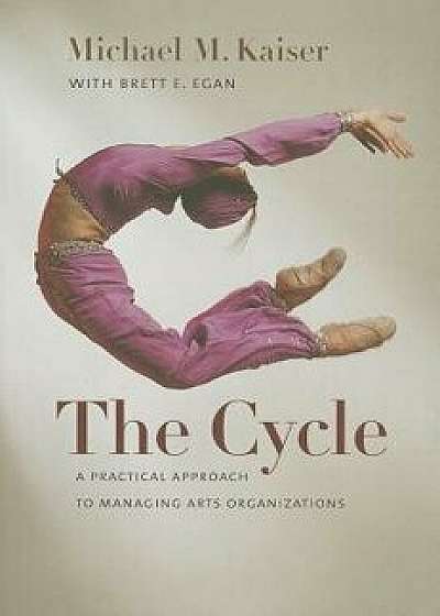 The Cycle: A Practical Approach to Managing Arts Organizations, Hardcover/Michael M. Kaiser