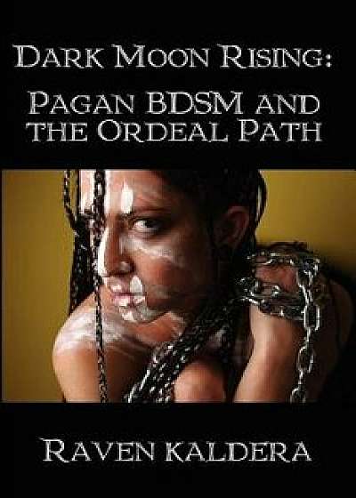 Dark Moon Rising: Pagan Bdsm & the Ordeal Path, Paperback/Raven Kaldera