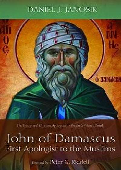 John of Damascus, First Apologist to the Muslims, Paperback/Daniel J. Janosik