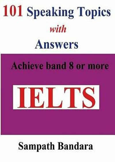 101 Speaking Topics with Answers: Achieve Band 8 or More, Paperback/Sampath Bandara