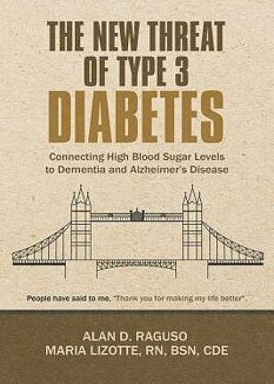 The New Threat of Type 3 Diabetes: Connecting High Blood Sugar Levels to Dementia and Alzheimer's Disease, Paperback/Alan D. Raguso