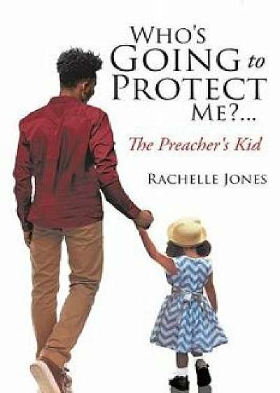 Who's Going to Protect Me?... the Preacher's Kid, Paperback/Rachelle Jones