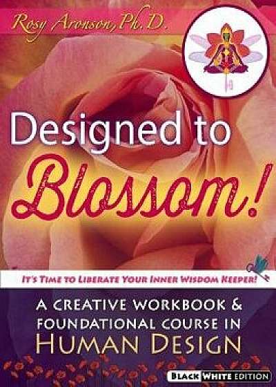 Designed to Blossom: Black and White Edition: A Creative Workbook and Foundational Course in Human Design, Paperback/Rosy Aronson Phd