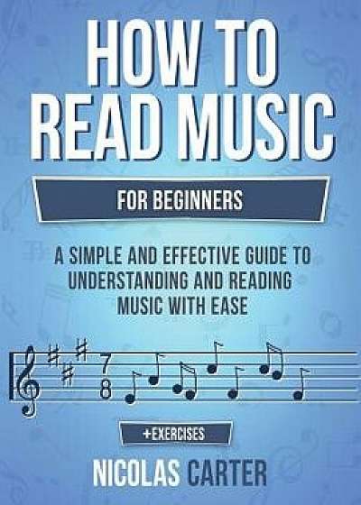 How to Read Music: For Beginners - A Simple and Effective Guide to Understanding and Reading Music with Ease, Paperback/Nicolas Carter