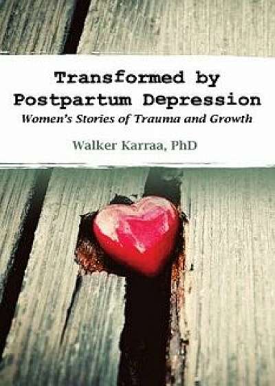 Transformed by Postpartum Depression: Women's Stories of Trauma and Growth, Paperback/Walker Karraa