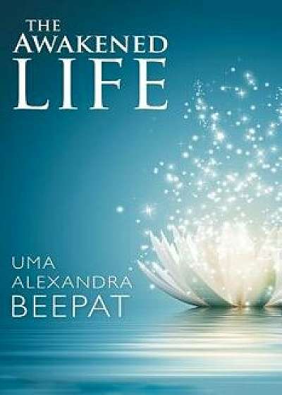 The Awakened Life, Paperback/Uma Alexandra Beepat