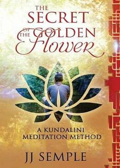 The Secret of the Golden Flower: A Kundalini Meditation Method, Paperback/Jj Semple