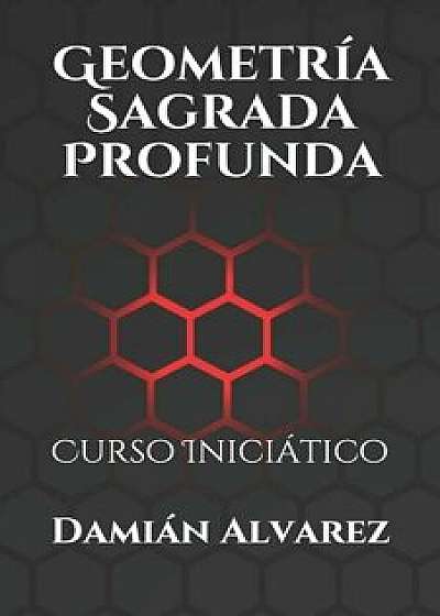 Geometría Sagrada Profunda: Curso Iniciático, Paperback/Damian Alvarez