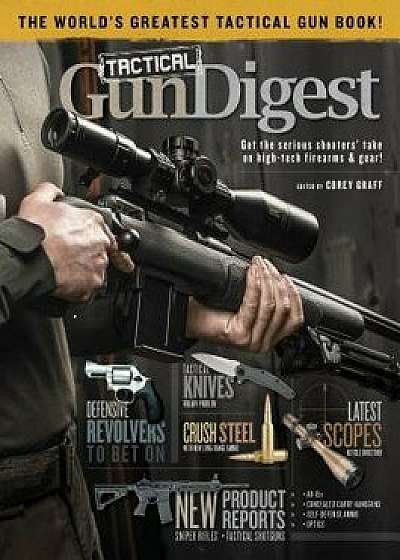 Tactical Gun Digest: The World's Greatest Tactical Firearm and Gear Book, Paperback/Corey Graff