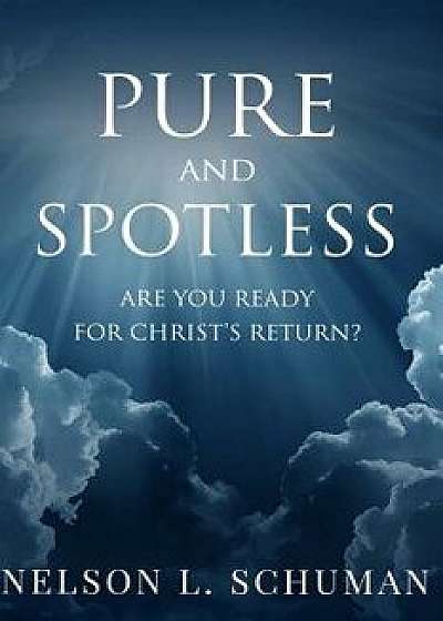 Pure and Spotless: Are You Ready for Christ's Return?, Paperback/Nelson L. Schuman