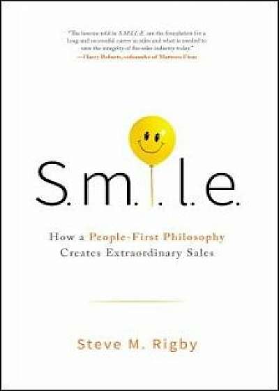 S.M.I.L.E: How a People-First Philosophy Creates Extraordinary Sales, Hardcover/Steve M. Rigby