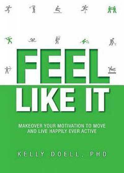 Feel Like It: Makeover Your Motivation to Move and Live Happily Ever Active, Paperback/Kelly Doell