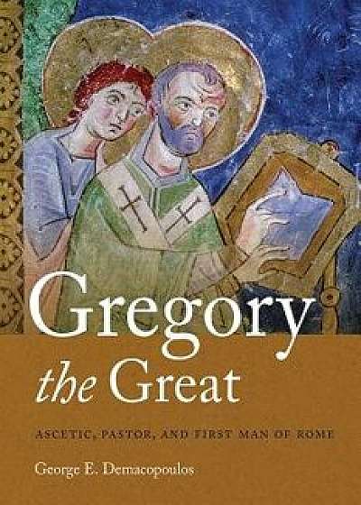 Gregory the Great: Ascetic, Pastor, and First Man of Rome, Paperback/George E. Demacopoulos