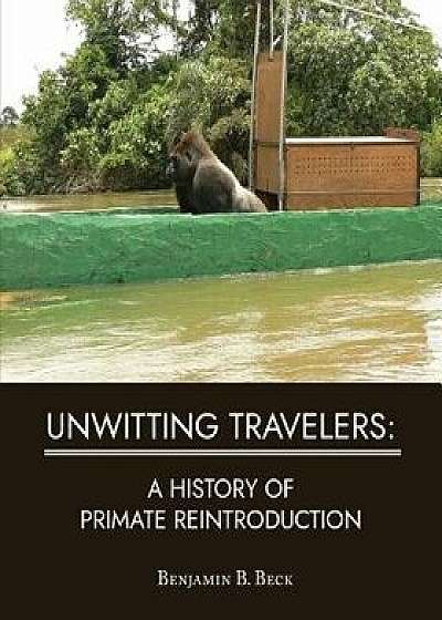 Unwitting Travelers: A History of Primate Reintroduction, Paperback/Benjamin B. Beck
