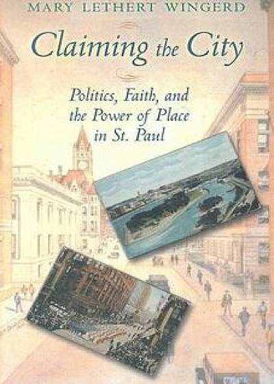 Claiming the City: Politics, Faith, and the Power of Place in St. Paul, Paperback/Mary Lethert Wingerd