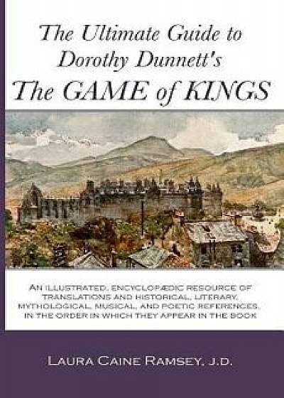 The Ultimate Guide to Dorothy Dunnett's the Game of Kings: An Illustrated, Encyclopedic Resource of Translations and Historical, Literary, Mythologica, Paperback/Laura Caine Ramsey J. D.