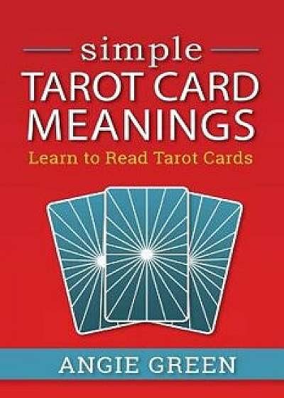 Simple Tarot Card Meanings: Learn to Read Tarot Cards, Paperback/Angie Green