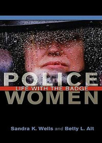 Police Women: Life with the Badge, Hardcover/Sandra K. Wells