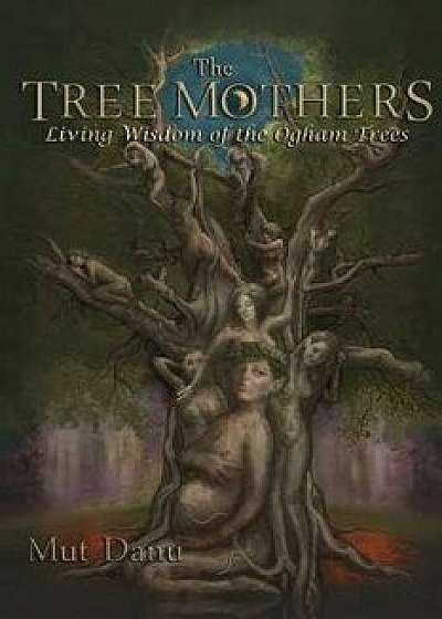 The Tree Mothers: Living Wisdom of the Ogham Trees, Paperback/Mut Danu