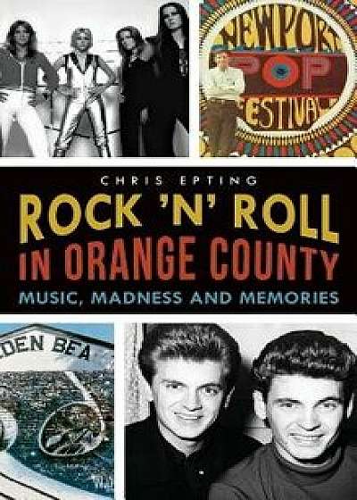 Rock 'n' Roll in Orange County: Music, Madness and Memories, Hardcover/Chris Epting