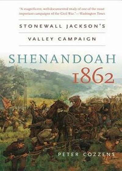 Shenandoah 1862: Stonewall Jackson's Valley Campaign, Paperback/Peter Cozzens